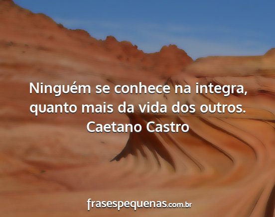 Caetano Castro - Ninguém se conhece na integra, quanto mais da...