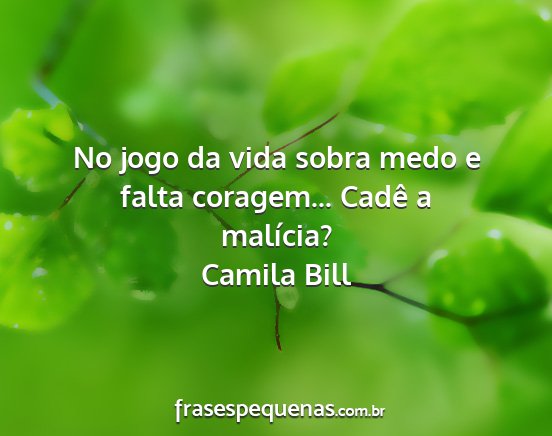 Camila Bill - No jogo da vida sobra medo e falta coragem......