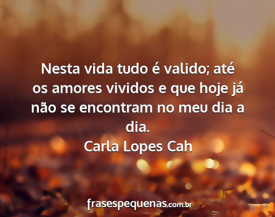 Carla Lopes Cah - Nesta vida tudo é valido; até os amores vividos...