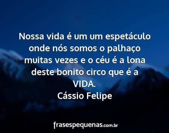 Cássio Felipe - Nossa vida é um um espetáculo onde nós somos o...