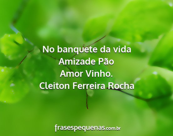Cleiton Ferreira Rocha - No banquete da vida Amizade Pão Amor Vinho....