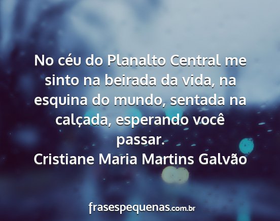 Cristiane Maria Martins Galvão - No céu do Planalto Central me sinto na beirada...