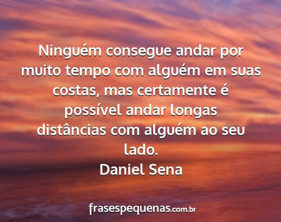 Daniel Sena - Ninguém consegue andar por muito tempo com...