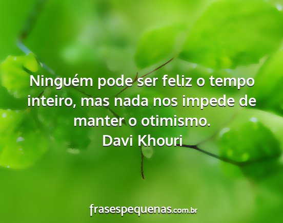 Davi Khouri - Ninguém pode ser feliz o tempo inteiro, mas nada...