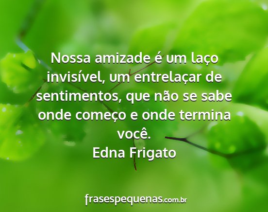 Edna Frigato - Nossa amizade é um laço invisível, um...
