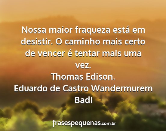 Eduardo de Castro Wandermurem Badi - Nossa maior fraqueza está em desistir. O caminho...