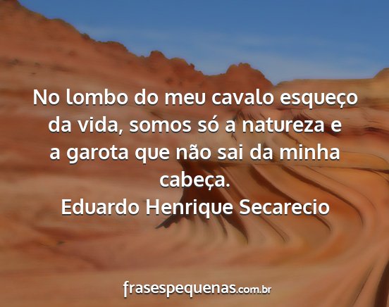 Eduardo Henrique Secarecio - No lombo do meu cavalo esqueço da vida, somos...