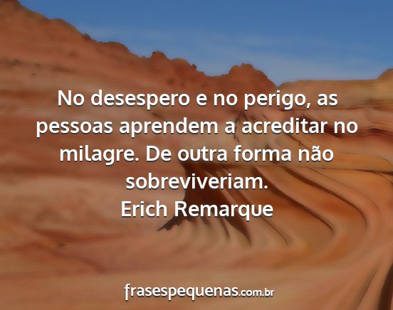 Erich Remarque - No desespero e no perigo, as pessoas aprendem a...