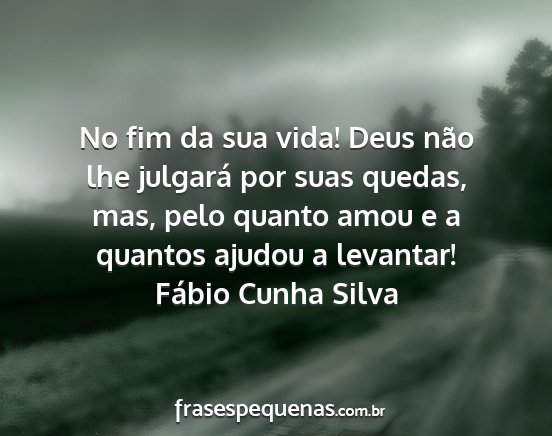 Fábio Cunha Silva - No fim da sua vida! Deus não lhe julgará por...