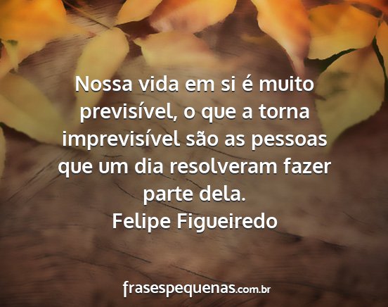 Felipe Figueiredo - Nossa vida em si é muito previsível, o que a...