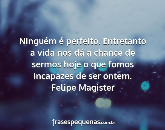 Felipe Magister - Ninguém é perfeito. Entretanto a vida nos dá a...