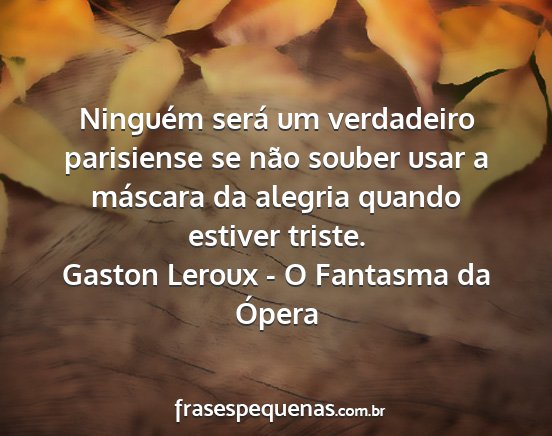 Gaston Leroux - O Fantasma da Ópera - Ninguém será um verdadeiro parisiense se não...