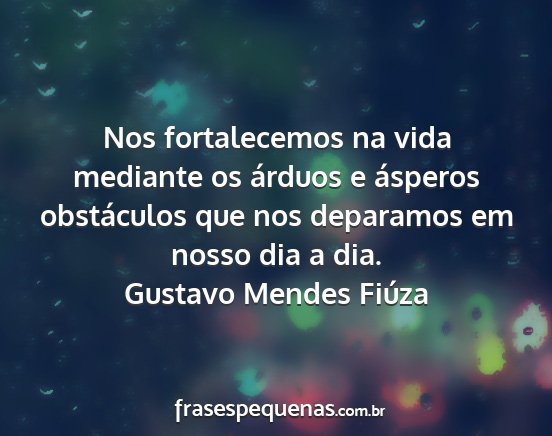 Gustavo Mendes Fiúza - Nos fortalecemos na vida mediante os árduos e...