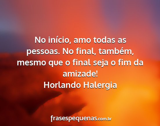 Horlando Halergia - No início, amo todas as pessoas. No final,...