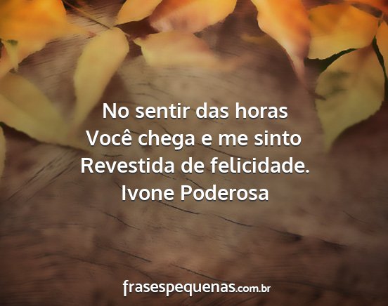 Ivone Poderosa - No sentir das horas Você chega e me sinto...