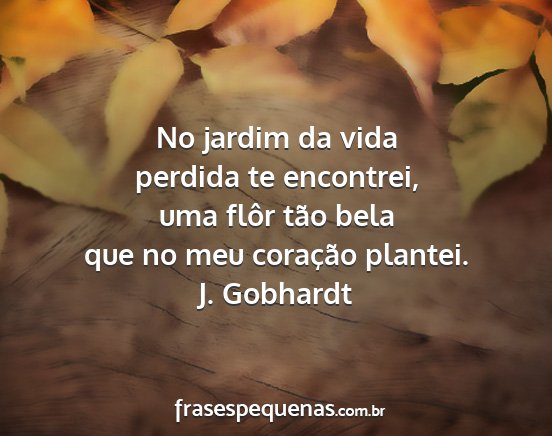 J. Gobhardt - No jardim da vida perdida te encontrei, uma flôr...