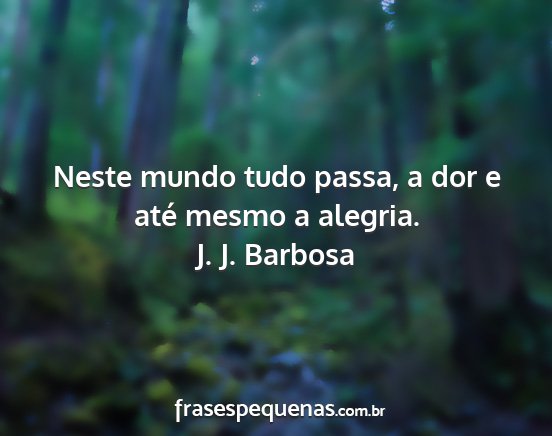 J. J. Barbosa - Neste mundo tudo passa, a dor e até mesmo a...