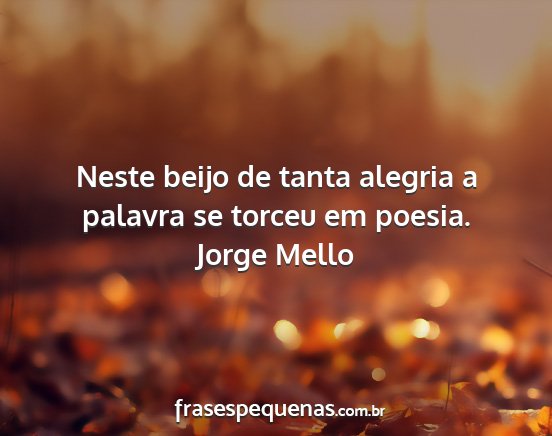 Jorge Mello - Neste beijo de tanta alegria a palavra se torceu...