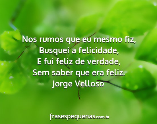 Jorge Velloso - Nos rumos que eu mesmo fiz, Busquei a felicidade,...