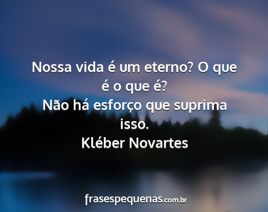 Kléber Novartes - Nossa vida é um eterno? O que é o que é? Não...