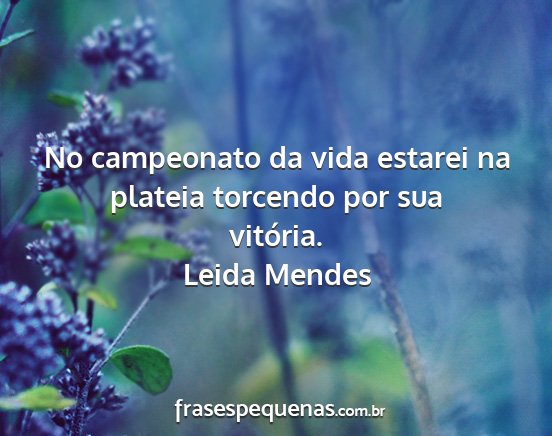 Leida Mendes - No campeonato da vida estarei na plateia torcendo...