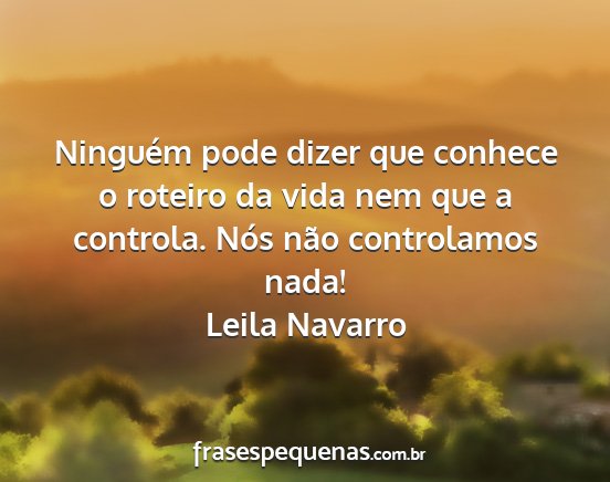 Leila Navarro - Ninguém pode dizer que conhece o roteiro da vida...
