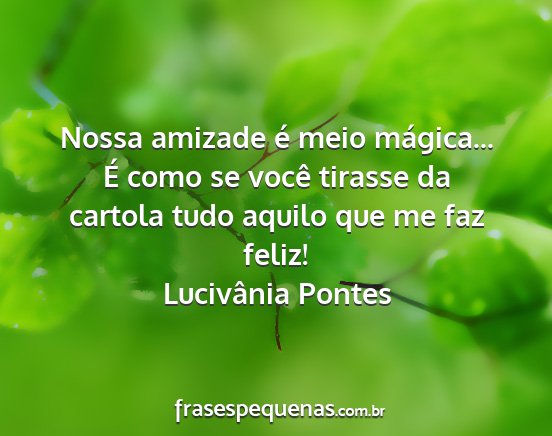 Lucivânia Pontes - Nossa amizade é meio mágica... É como se você...