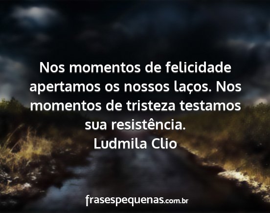 Ludmila Clio - Nos momentos de felicidade apertamos os nossos...
