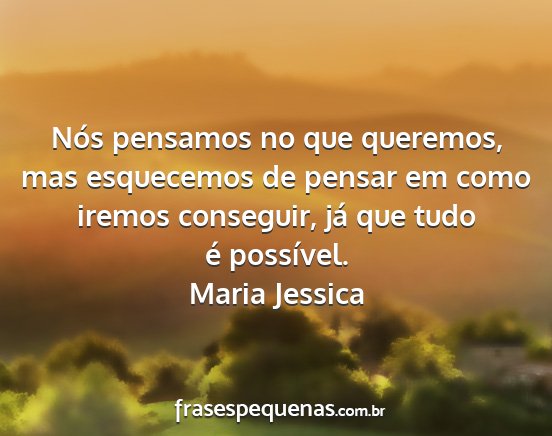 Maria Jessica - Nós pensamos no que queremos, mas esquecemos de...