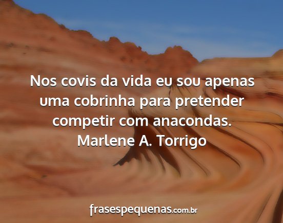 Marlene A. Torrigo - Nos covis da vida eu sou apenas uma cobrinha para...