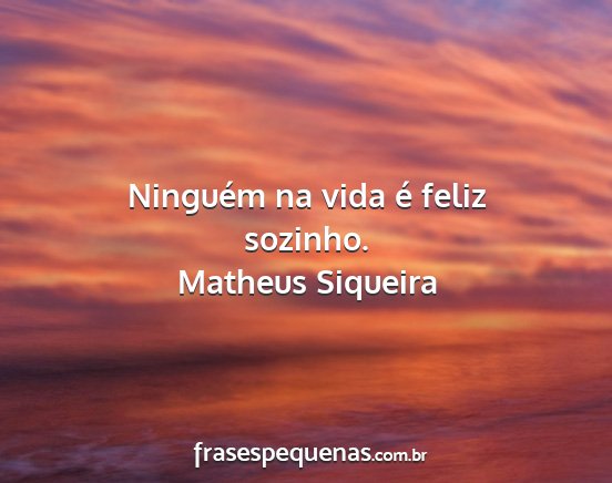 Matheus Siqueira - Ninguém na vida é feliz sozinho....