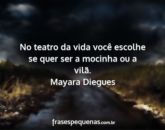 Mayara Diegues - No teatro da vida você escolhe se quer ser a...