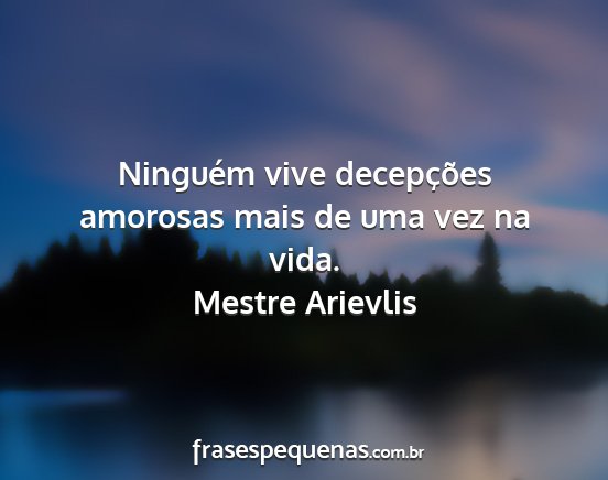 Mestre Arievlis - Ninguém vive decepções amorosas mais de uma...