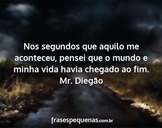 Mr. Diegão - Nos segundos que aquilo me aconteceu, pensei que...