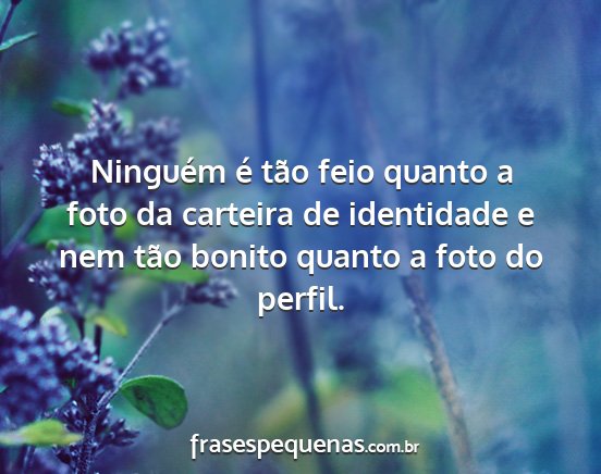Ninguém é tão feio quanto a foto da carteira...