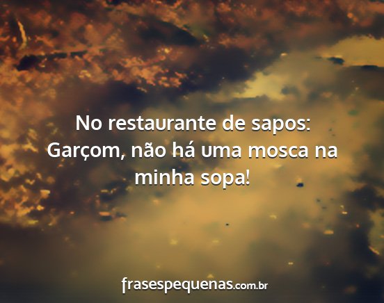 No restaurante de sapos: Garçom, não há uma...