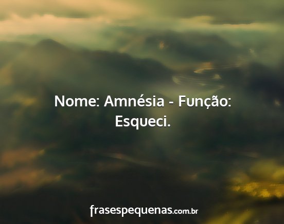 Nome: Amnésia - Função: Esqueci....