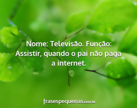 Nome: Televisão. Função: Assistir, quando o...