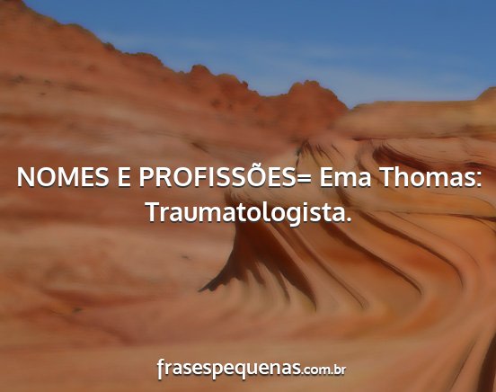 NOMES E PROFISSÕES= Ema Thomas: Traumatologista....