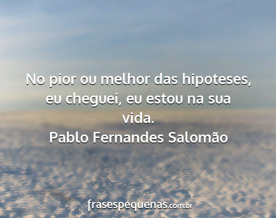 Pablo Fernandes Salomão - No pior ou melhor das hipoteses, eu cheguei, eu...