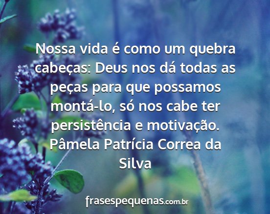Pâmela Patrícia Correa da Silva - Nossa vida é como um quebra cabeças: Deus nos...