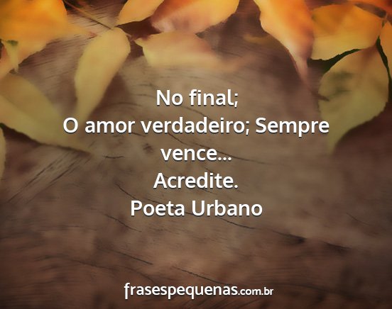 Poeta Urbano - No final; O amor verdadeiro; Sempre vence......