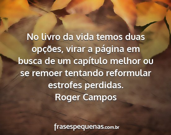 Roger Campos - No livro da vida temos duas opções, virar a...