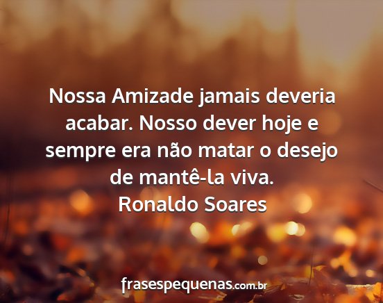 Ronaldo Soares - Nossa Amizade jamais deveria acabar. Nosso dever...