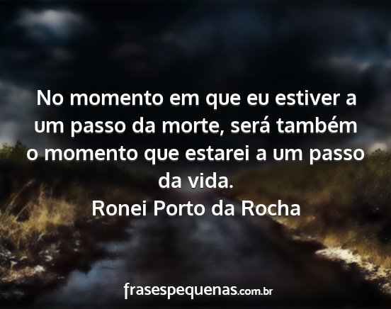 Ronei Porto da Rocha - No momento em que eu estiver a um passo da morte,...