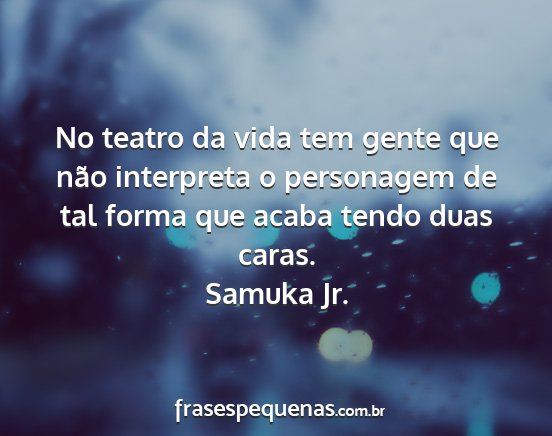 Samuka Jr. - No teatro da vida tem gente que não interpreta o...