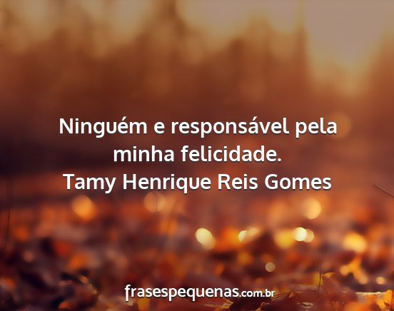 Tamy Henrique Reis Gomes - Ninguém e responsável pela minha felicidade....