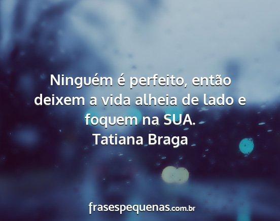 Tatiana Braga - Ninguém é perfeito, então deixem a vida alheia...