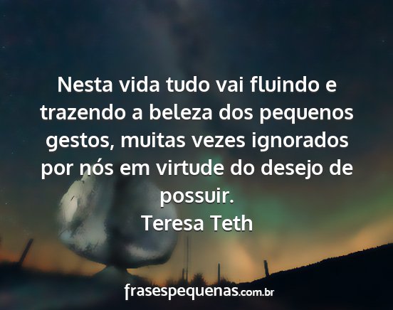 Teresa Teth - Nesta vida tudo vai fluindo e trazendo a beleza...