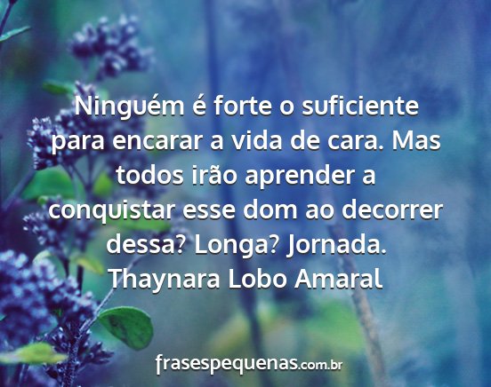 Thaynara Lobo Amaral - Ninguém é forte o suficiente para encarar a...